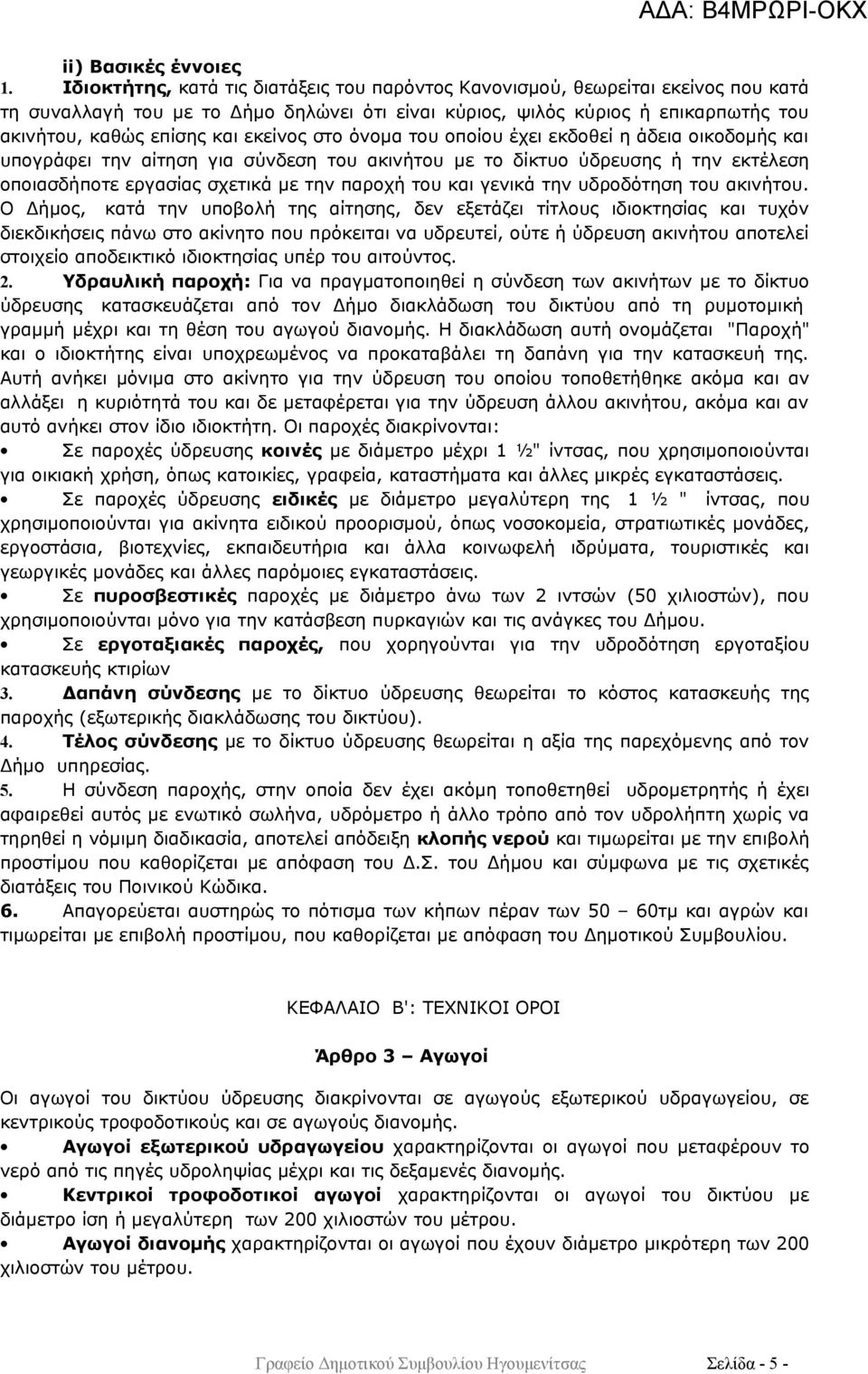 εκείνος στο όνομα του οποίου έχει εκδοθεί η άδεια οικοδομής και υπογράφει την αίτηση για σύνδεση του ακινήτου με το δίκτυο ύδρευσης ή την εκτέλεση οποιασδήποτε εργασίας σχετικά με την παροχή του και