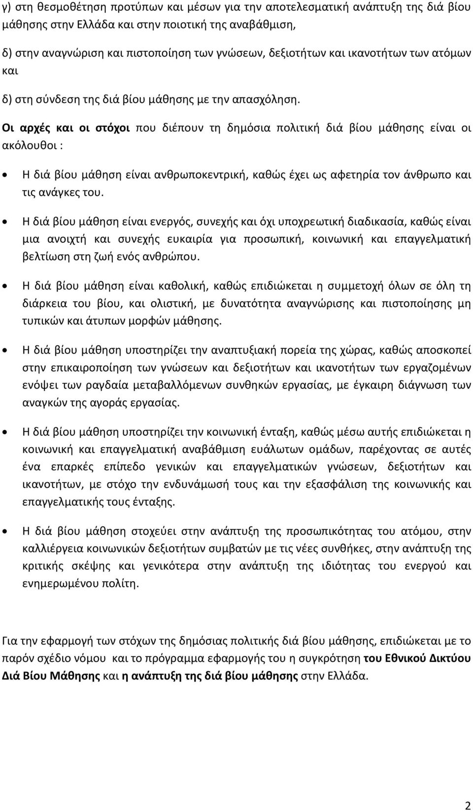 Οι αρχές και οι στόχοι που διέπουν τη δημόσια πολιτική διά βίου μάθησης είναι οι ακόλουθοι : Η διά βίου μάθηση είναι ανθρωποκεντρική, καθώς έχει ως αφετηρία τον άνθρωπο και τις ανάγκες του.