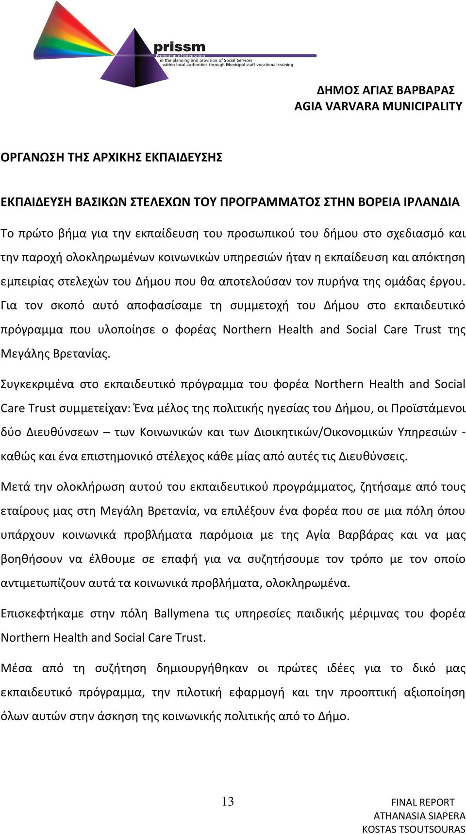 Για τον σκοπό αυτό αποφασίσαμε τη συμμετοχή του Δήμου στο εκπαιδευτικό πρόγραμμα που υλοποίησε ο φορέας Northern Health and Social Care Trust της Μεγάλης Βρετανίας.