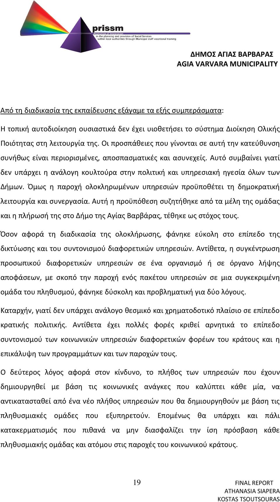 Αυτό συμβαίνει γιατί δεν υπάρχει η ανάλογη κουλτούρα στην πολιτική και υπηρεσιακή ηγεσία όλων των Δήμων. Όμως η παροχή ολοκληρωμένων υπηρεσιών προϋποθέτει τη δημοκρατική λειτουργία και συνεργασία.