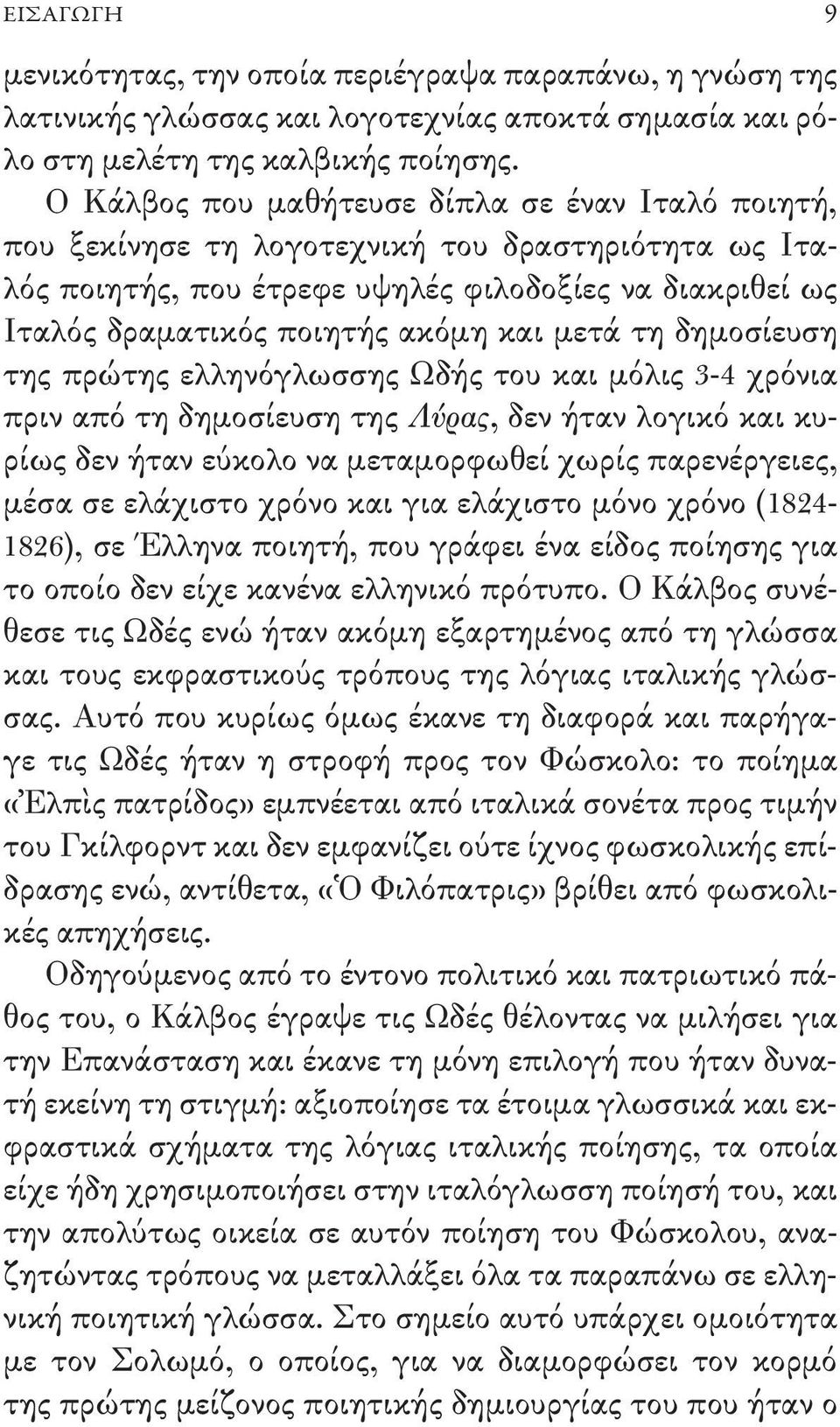 μετά τη δημοσίευση της πρώτης ελληνόγλωσσης Ωδής του και μόλις 3-4 χρόνια πριν από τη δημοσίευση της Λύρας, δεν ήταν λογικό και κυρίως δεν ήταν εύκολο να μεταμορφωθεί χωρίς παρενέργειες, μέσα σε