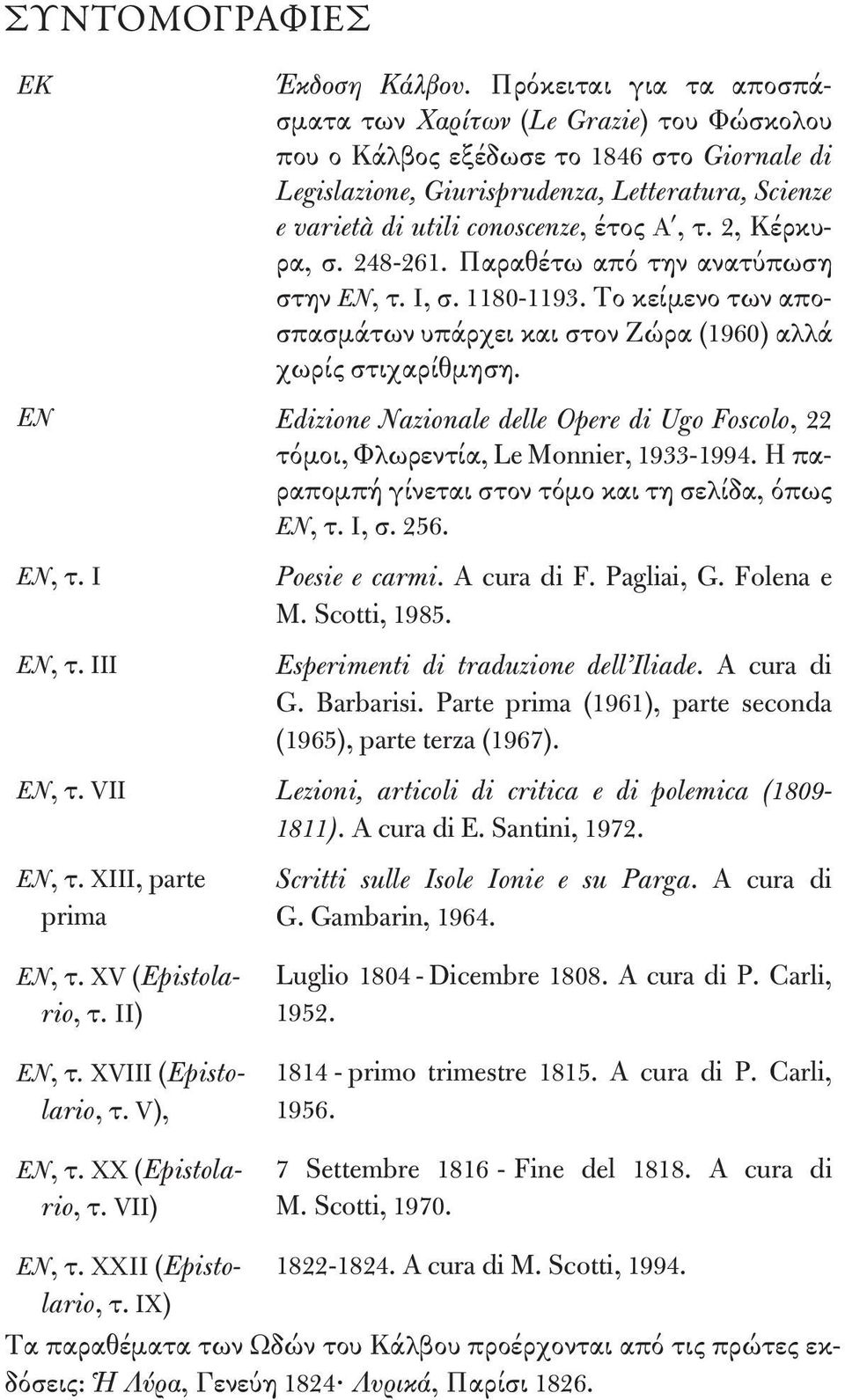 Α, τ. 2, Κέρκυρα, σ. 248-261. Παραθέτω από την ανατύπωση στην EN, τ. Ι, σ. 1180-1193. Το κείμενο των αποσπασμάτων υπάρχει και στον Ζώρα (1960) αλλά χωρίς στιχαρίθμηση.