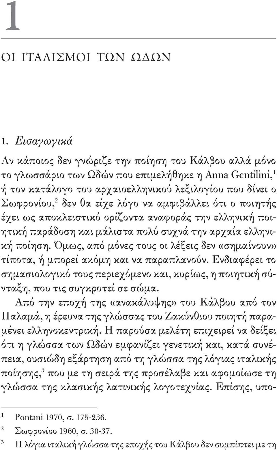 θα είχε λόγο να αμφιβάλλει ότι ο ποιητής έχει ως αποκλειστικό ορίζοντα αναφοράς την ελληνική ποιητική παράδοση και μάλιστα πολύ συχνά την αρχαία ελληνική ποίηση.