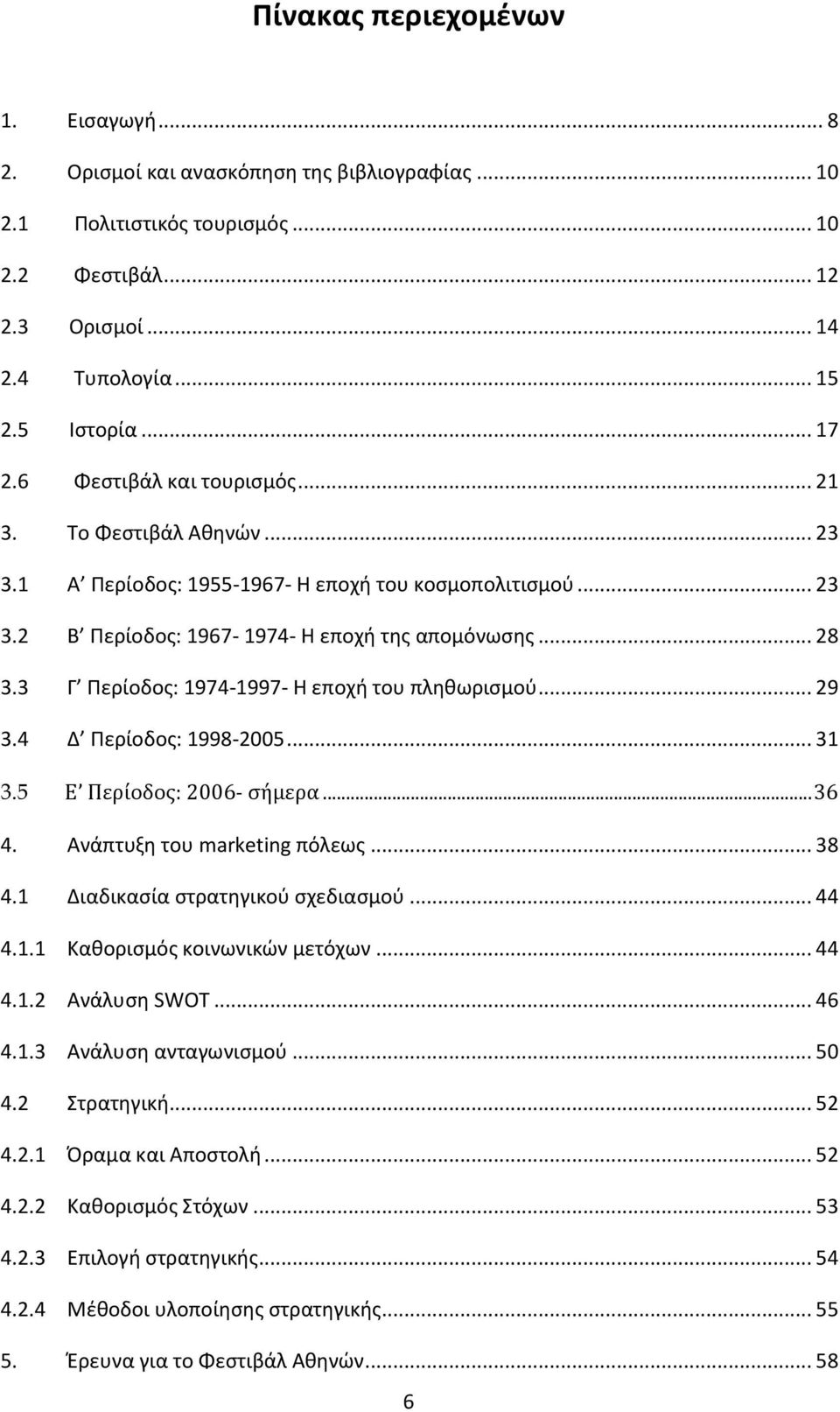 3 Γ Ρερίοδοσ: 1974-1997- Η εποχή του πληθωριςμοφ... 29 3.4 Δ Ρερίοδοσ: 1998-2005... 31 3.5 Ε Περίοδος: 2006- σήμερα... 36 4. Ανάπτυξη του marketing πόλεωσ... 38 4.1 Διαδικαςία ςτρατηγικοφ ςχεδιαςμοφ.