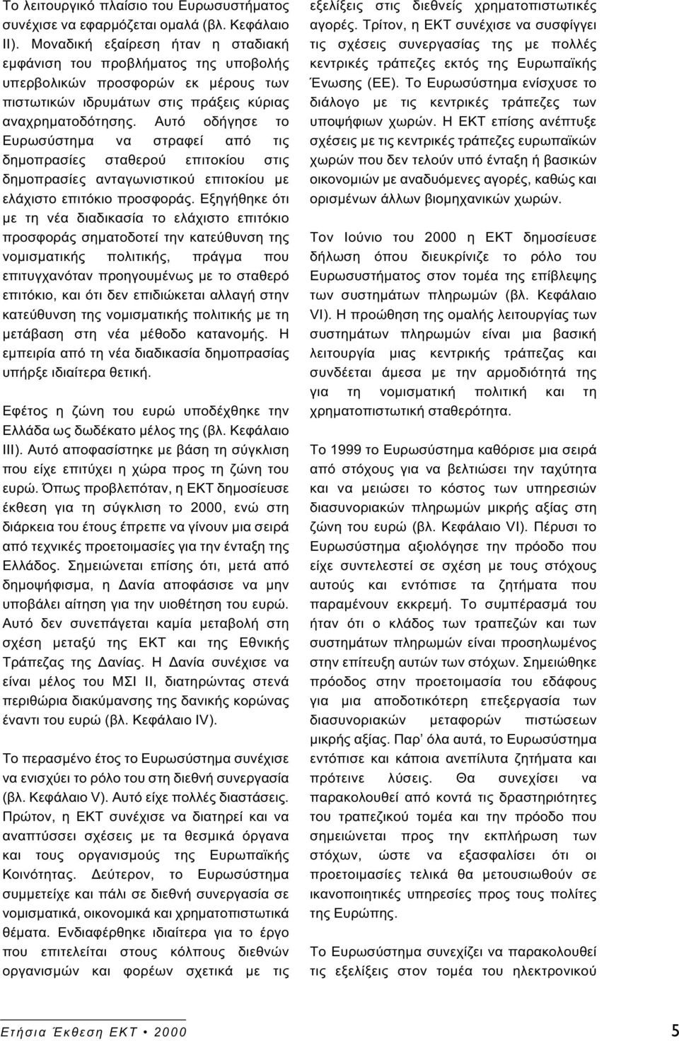 Αυτό οδήγησε το Ευρωσύστηµα να στραφεί από τις δηµοπρασίες σταθερού επιτοκίου στις δηµοπρασίες ανταγωνιστικού επιτοκίου µε ελάχιστο επιτόκιο προσφοράς.