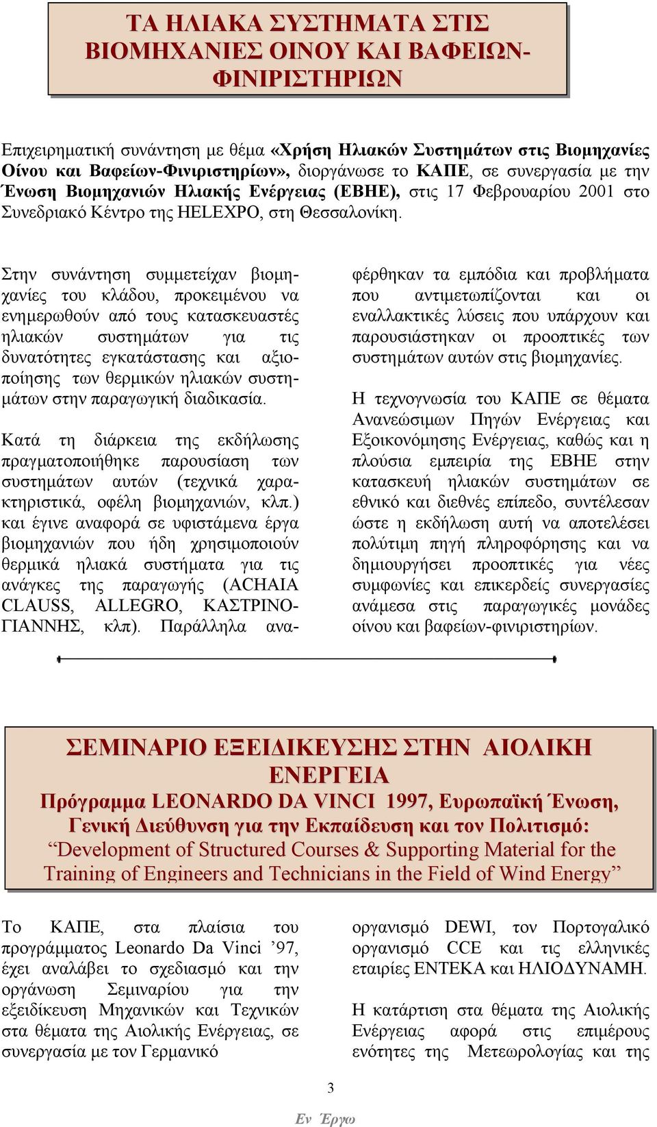 Στην συνάντηση συµµετείχαν βιοµηχανίες του κλάδου, προκειµένου να ενηµερωθούν από τους κατασκευαστές ηλιακών συστηµάτων για τις δυνατότητες εγκατάστασης και αξιοποίησης των θερµικών ηλιακών συστη-