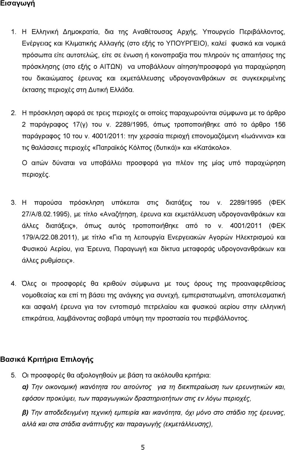 κοινοπραξία που πληρούν τις απαιτήσεις της πρόσκλησης (στο εξής ο ΑΙΤΩΝ) να υποβάλλουν αίτηση/προσφορά για παραχώρηση του δικαιώματος έρευνας και εκμετάλλευσης υδρογονανθράκων σε συγκεκριμένης