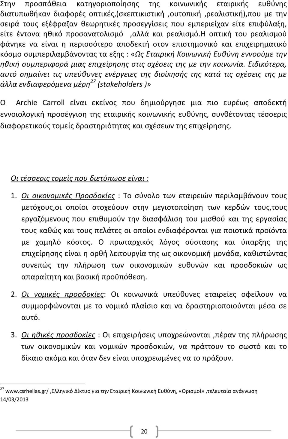 η οπτική του ρεαλισμού φάνηκε να είναι η περισσότερο αποδεκτή στον επιστημονικό και επιχειρηματικό κόσμο συμπεριλαμβάνοντας τα εξης : «Ως Εταιρική Κοινωνική Ευθύνη εννοούμε την ηθική συμπεριφορά μιας