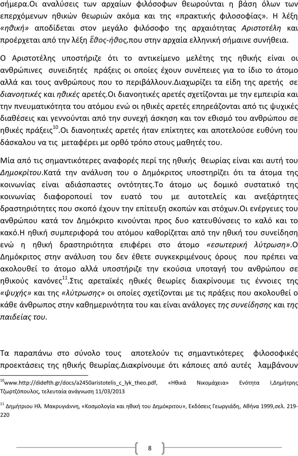 Ο Αριστοτέλης υποστήριζε ότι το αντικείμενο μελέτης της ηθικής είναι οι ανθρώπινες συνειδητές πράξεις οι οποίες έχουν συνέπειες για το ίδιο το άτομο αλλά και τους ανθρώπους που το περιβάλλουν.