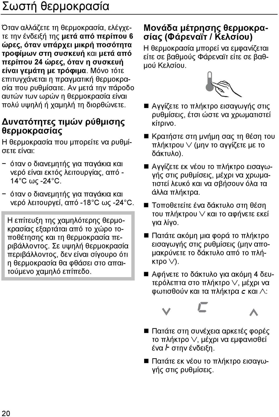 Δυνατότητες τιμών ρύθμισης θερμοκρασίας Η θερμοκρασία που μπορείτε να ρυθμίσετε είναι: όταν ο διανεμητής για παγάκια και νερό είναι εκτός λειτουργίας, από - 14 C ως -24 C.