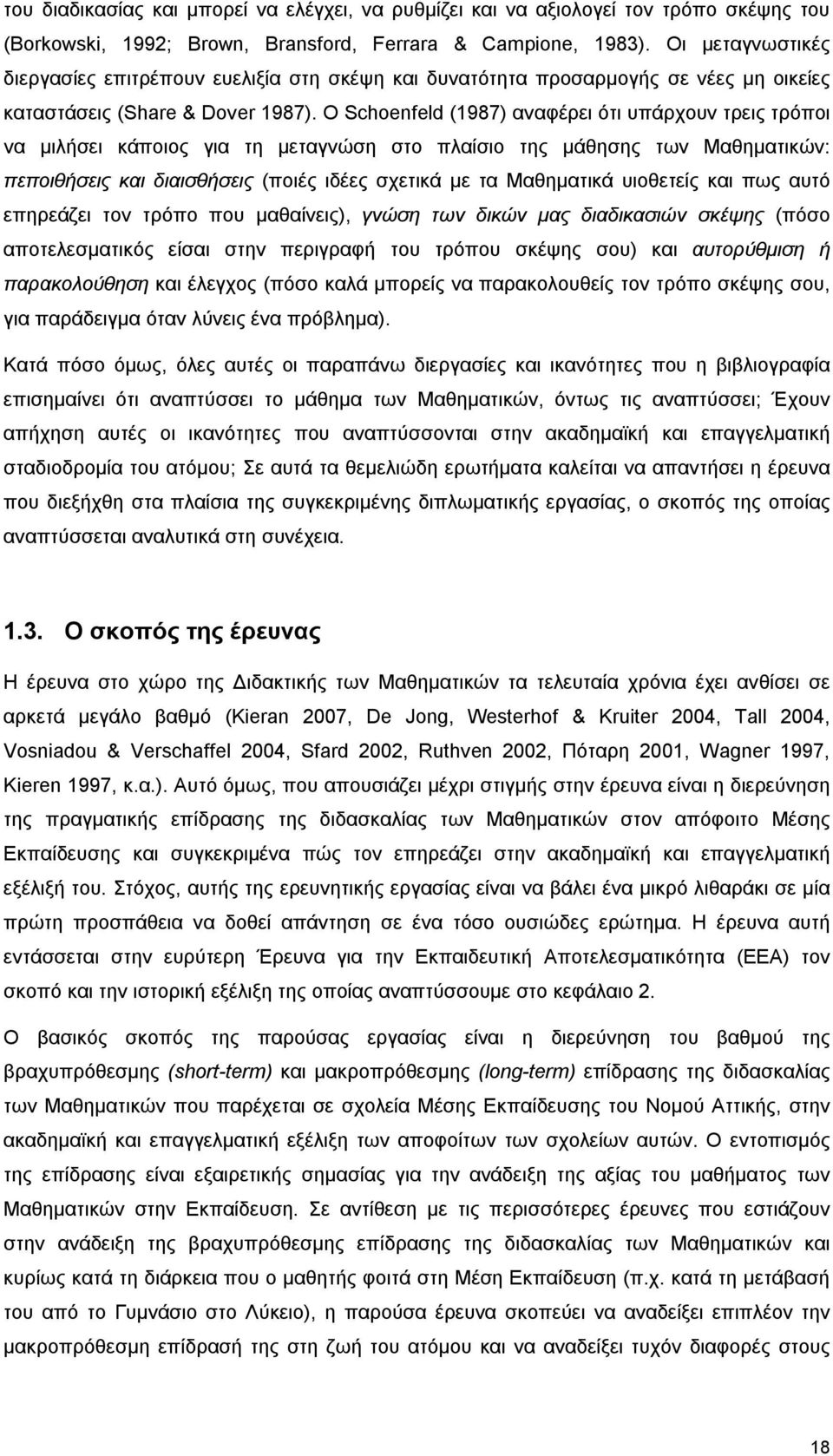 O Schoenfeld (1987) αναφέρει ότι υπάρχουν τρεις τρόποι να μιλήσει κάποιος για τη μεταγνώση στο πλαίσιο της μάθησης των Μαθηματικών: πεποιθήσεις και διαισθήσεις (ποιές ιδέες σχετικά με τα Μαθηματικά