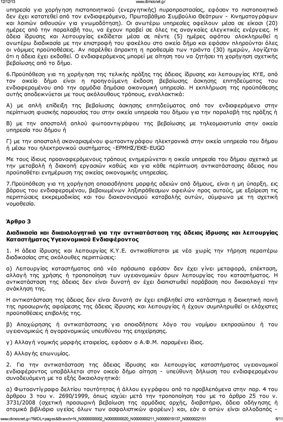 Η άδεια ίδρυσης και λειτουργ ίας εκδίδεται μέσα σε πέντε (5) ημέρες αφότου ολοκληρωθεί η ανωτέρω διαδικασία με την επιστροφή του φακέλου στο οικείο δήμο και εφόσον πληρούνται όλες οι νόμιμες