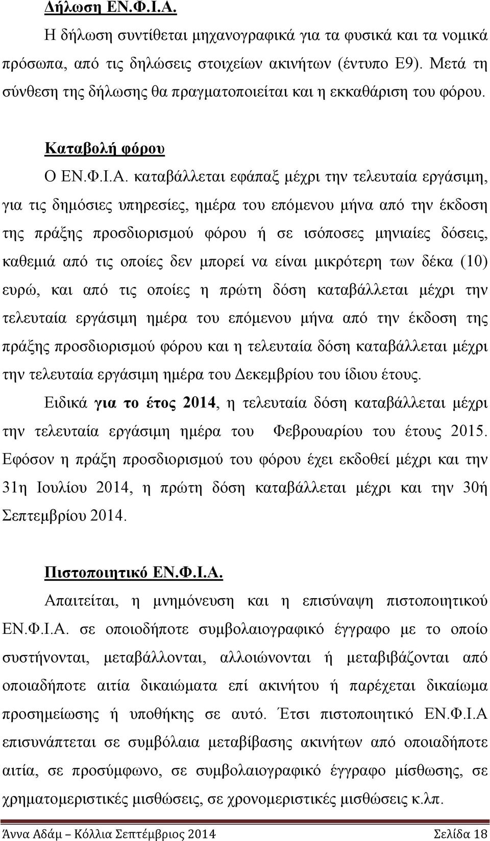 καταβάλλεται εφάπαξ μέχρι την τελευταία εργάσιμη, για τις δημόσιες υπηρεσίες, ημέρα του επόμενου μήνα από την έκδοση της πράξης προσδιορισμού φόρου ή σε ισόποσες μηνιαίες δόσεις, καθεμιά από τις