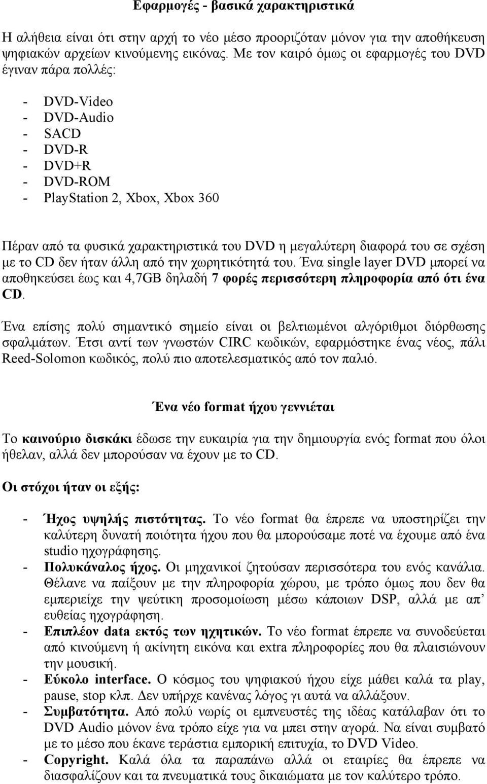 μεγαλύτερη διαφορά του σε σχέση με το CD δεν ήταν άλλη από την χωρητικότητά του. Ένα single layer DVD μπορεί να αποθηκεύσει έως και 4,7GB δηλαδή 7 φορές περισσότερη πληροφορία από ότι ένα CD.