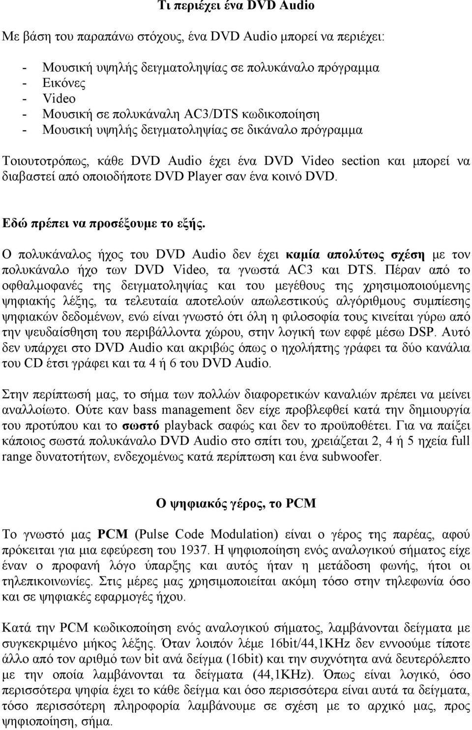 Εδώ πρέπει να προσέξουμε το εξής. Ο πολυκάναλος ήχος του DVD Audio δεν έχει καμία απολύτως σχέση με τον πολυκάναλο ήχο των DVD Video, τα γνωστά AC3 και DTS.