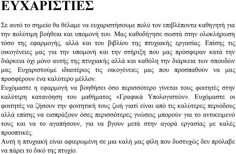 Επίσης τις οικογένειες μας για την υπομονή και την στήριξη που μας πρόσφεραν κατά την διάρκεια όχι μόνο αυτής της πτυχιακής αλλά και καθόλη την διάρκεια των σπουδών μας.