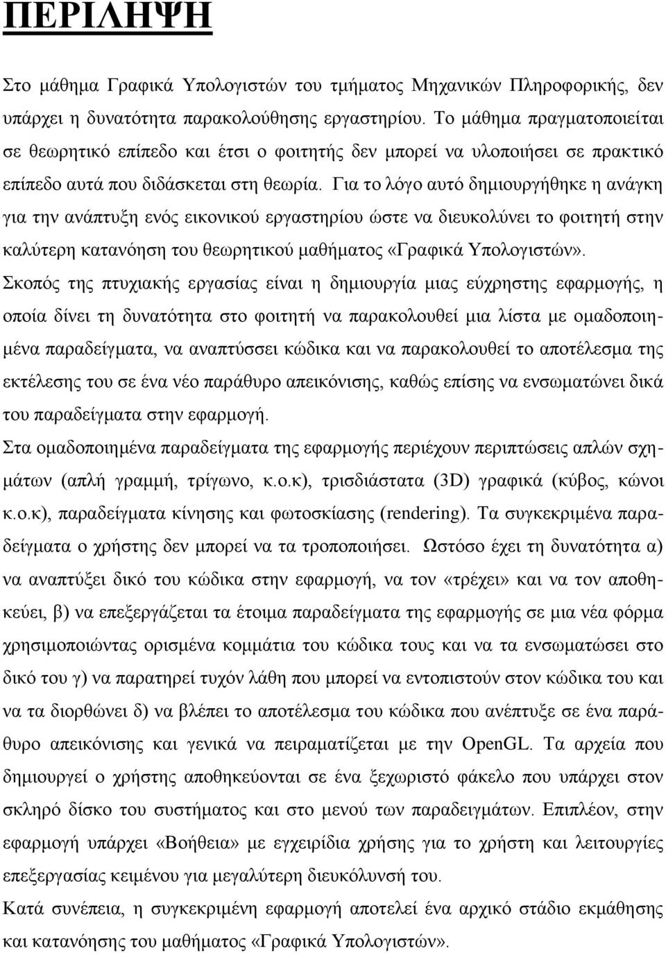 Για το λόγο αυτό δημιουργήθηκε η ανάγκη για την ανάπτυξη ενός εικονικού εργαστηρίου ώστε να διευκολύνει το φοιτητή στην καλύτερη κατανόηση του θεωρητικού μαθήματος «Γραφικά Υπολογιστών».