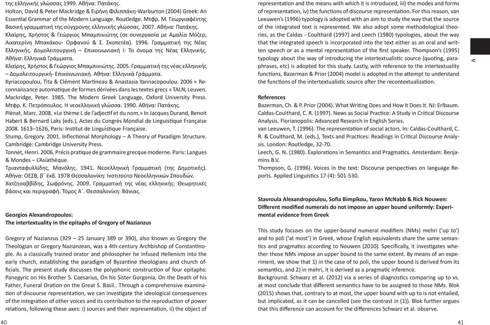 Σκοπετέα). 1996. Γραμματική της Νέας Ελληνικής. Δομολειτουργική Επικοινωνιακή I: Το όνομα της Νέας Ελληνικής. Αθήνα: Ελληνικά Γράμματα. Κλαίρης, Χρήστος & Γεώργιος Μπαμπινιώτης. 2005.