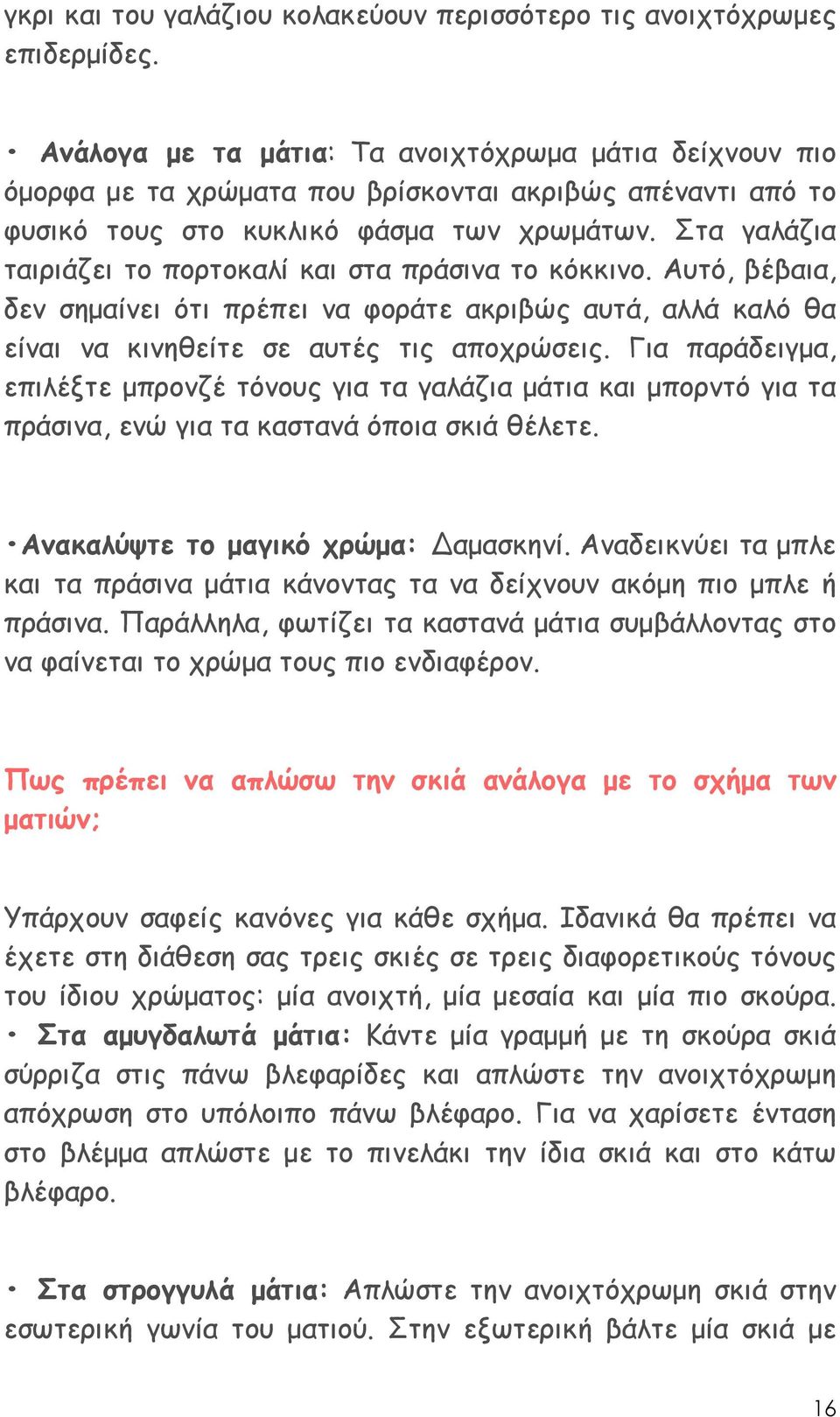 Στα γαλάζια ταιριάζει το πορτοκαλί και στα πράσινα το κόκκινο. Αυτό, βέβαια, δεν σηµαίνει ότι πρέπει να φοράτε ακριβώς αυτά, αλλά καλό θα είναι να κινηθείτε σε αυτές τις αποχρώσεις.