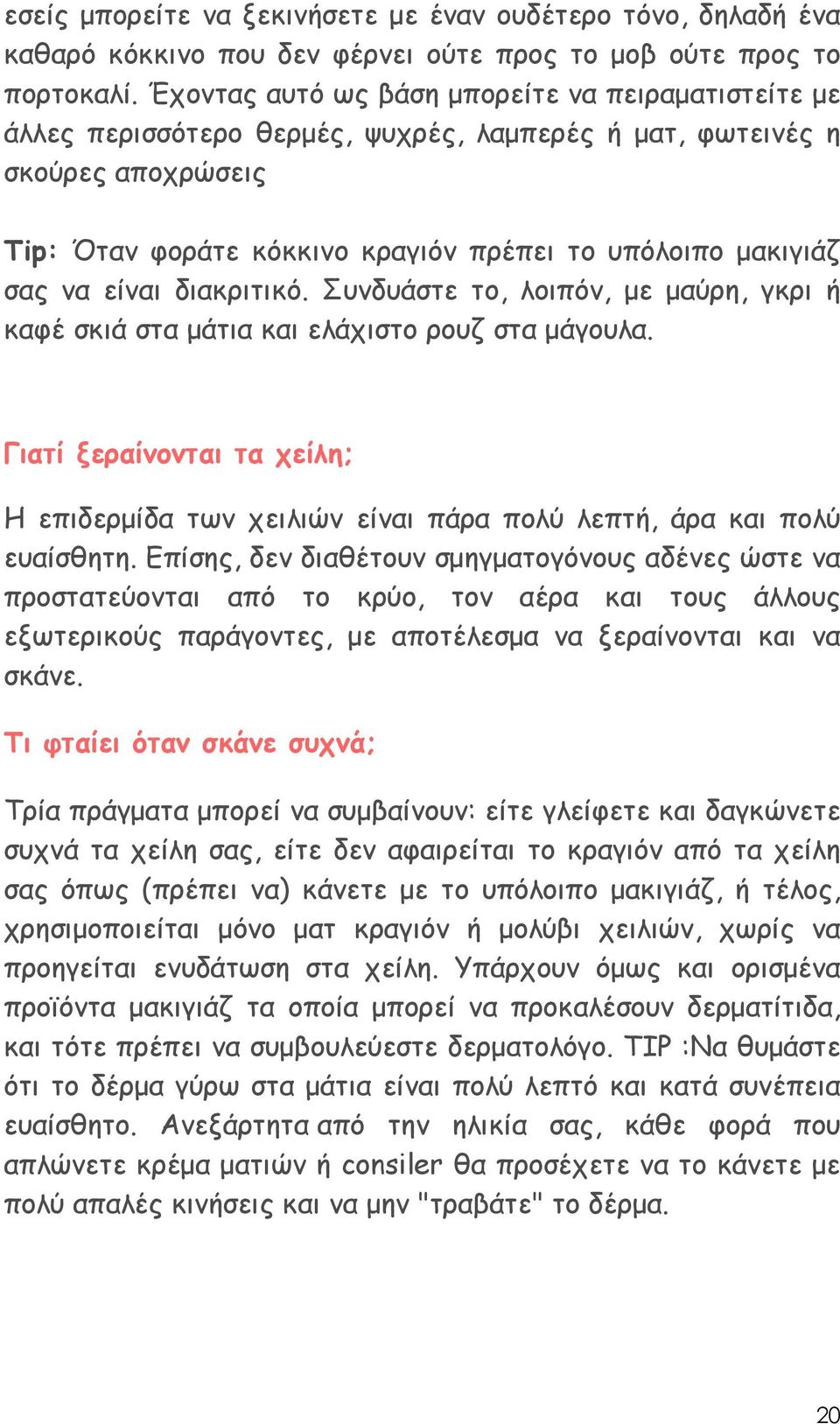 είναι διακριτικό. Συνδυάστε το, λοιπόν, µε µαύρη, γκρι ή καφέ σκιά στα µάτια και ελάχιστο ρουζ στα µάγουλα.