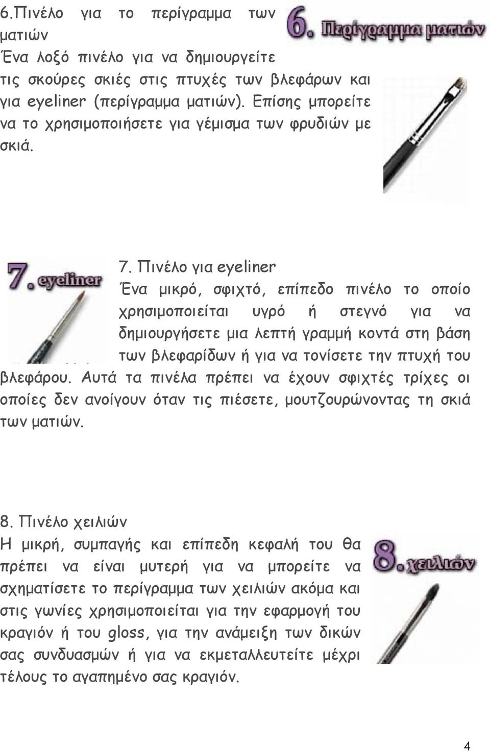 Πινέλο για eyeliner Ένα µικρό, σφιχτό, επίπεδο πινέλο το οποίο χρησιµοποιείται υγρό ή στεγνό για να δηµιουργήσετε µια λεπτή γραµµή κοντά στη βάση των βλεφαρίδων ή για να τονίσετε την πτυχή του