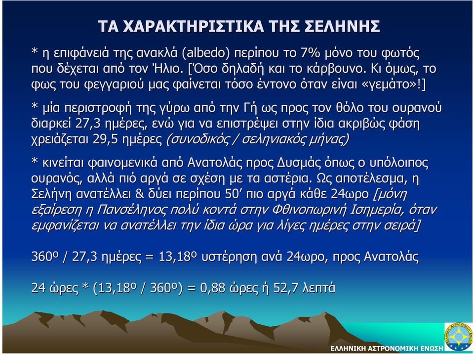 ] * μία περιστροφή της γύρω από την Γή ως προς τον θόλο του ουρανού διαρκεί 27,3 ημέρες, ενώ για να επιστρέψει στην ίδια ακριβώς φάση χρειάζεται 29,5 ημέρες (συνοδικός / σεληνιακός μήνας) * κινείται