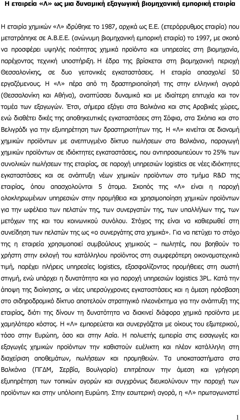 Η έδρα της βρίσκεται στη βιομηχανική περιοχή Θεσσαλονίκης, σε δυο γειτονικές εγκαταστάσεις. Η εταιρία απασχολεί 50 εργαζόμενους.