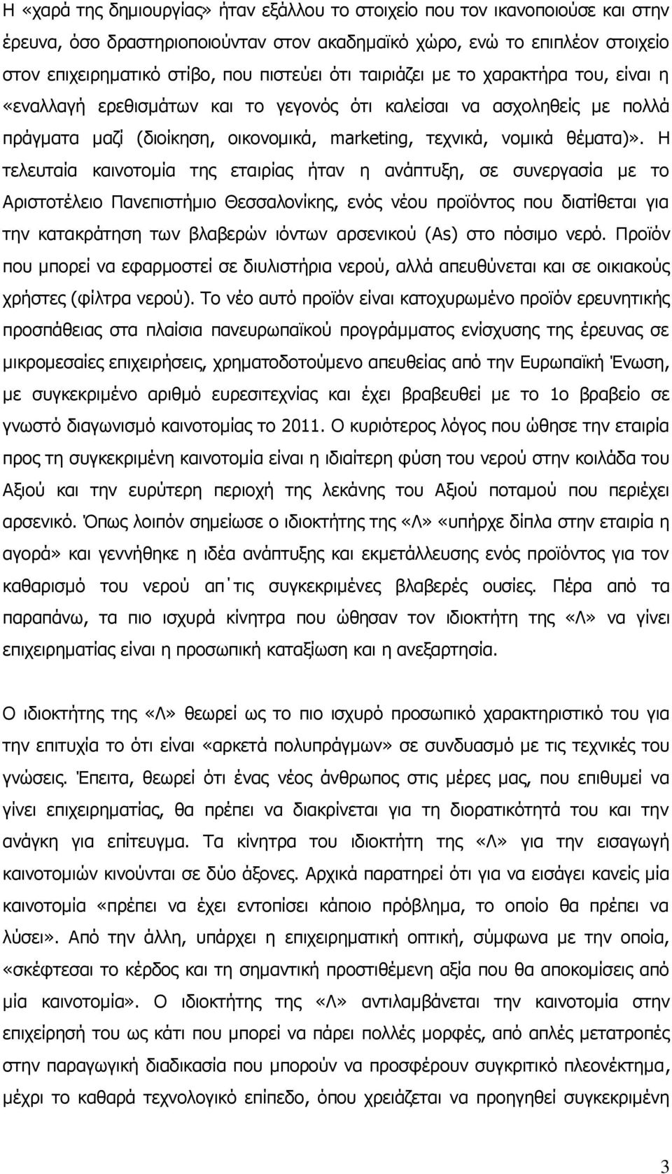 Η τελευταία καινοτομία της εταιρίας ήταν η ανάπτυξη, σε συνεργασία με το Αριστοτέλειο Πανεπιστήμιο Θεσσαλονίκης, ενός νέου προϊόντος που διατίθεται για την κατακράτηση των βλαβερών ιόντων αρσενικού