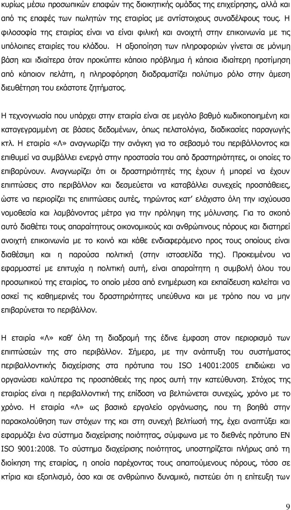 Η αξιοποίηση των πληροφοριών γίνεται σε μόνιμη βάση και ιδιαίτερα όταν προκύπτει κάποιο πρόβλημα ή κάποια ιδιαίτερη προτίμηση από κάποιον πελάτη, η πληροφόρηση διαδραματίζει πολύτιμο ρόλο στην άμεση