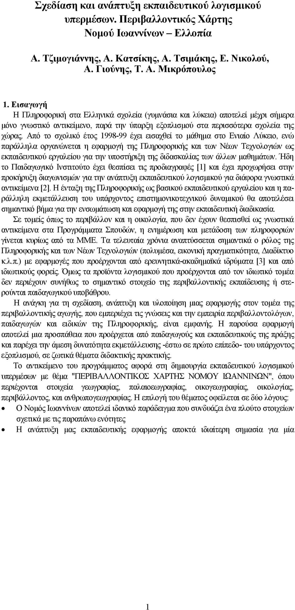 Από το σχολικό έτος 1998-99 έχει εισαχθεί το μάθημα στο Ενιαίο Λύκειο, ενώ παράλληλα οργανώνεται η εφαρμογή της Πληροφορικής και των Νέων Τεχνολογιών ως εκπαιδευτικού εργαλείου για την υποστήριξη της