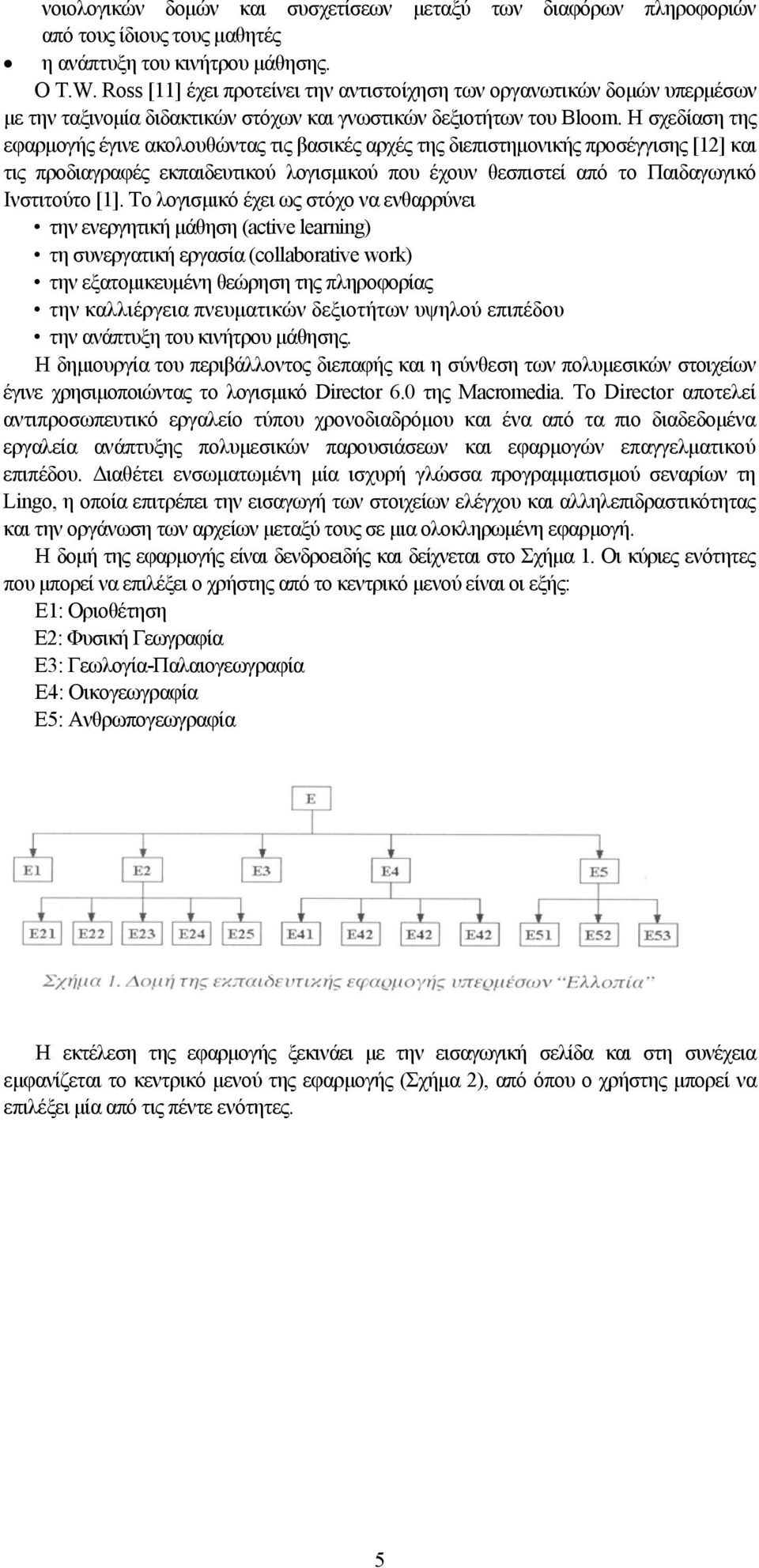 Η σχεδίαση της εφαρμογής έγινε ακολουθώντας τις βασικές αρχές της διεπιστημονικής προσέγγισης [12] και τις προδιαγραφές εκπαιδευτικού λογισμικού που έχουν θεσπιστεί από το Παιδαγωγικό Ινστιτούτο [1].