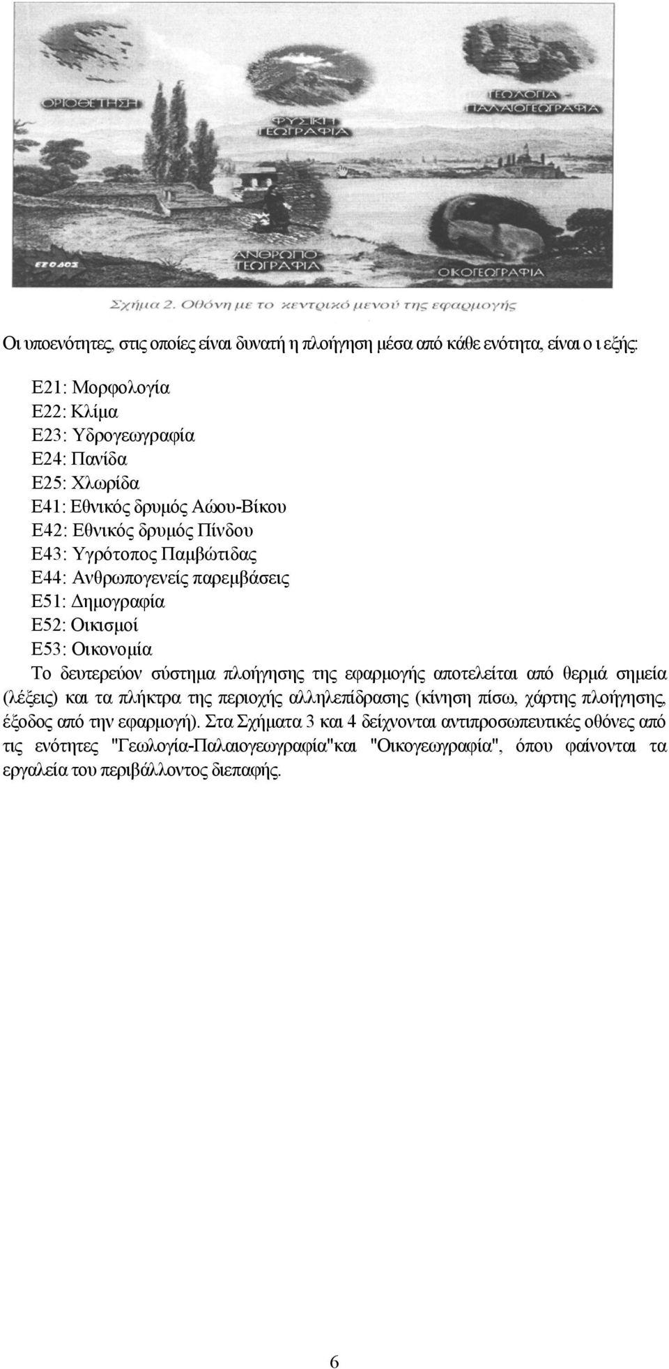 σύστημα πλοήγησης της εφαρμογής αποτελείται από θερμά σημεία (λέξεις) και τα πλήκτρα της περιοχής αλληλεπίδρασης (κίνηση πίσω, χάρτης πλοήγησης, έξοδος από την εφαρμογή).