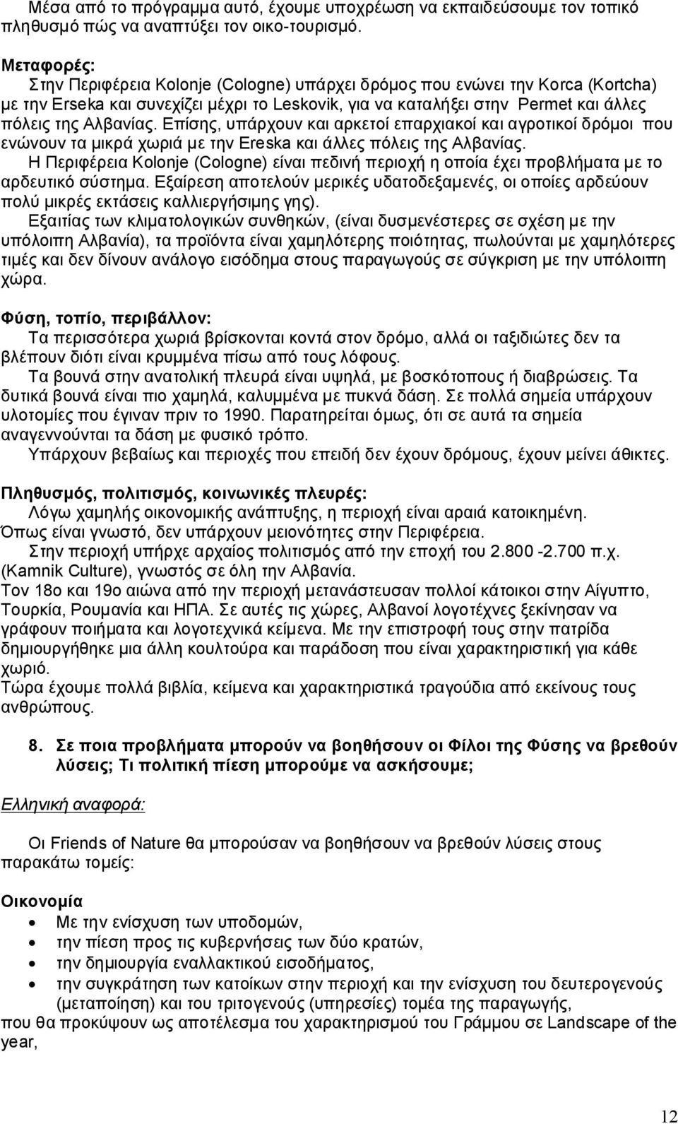 Επίσης, υπάρχουν και αρκετοί επαρχιακοί και αγροτικοί δρόμοι που ενώνουν τα μικρά χωριά με την Ereska και άλλες πόλεις της Αλβανίας.