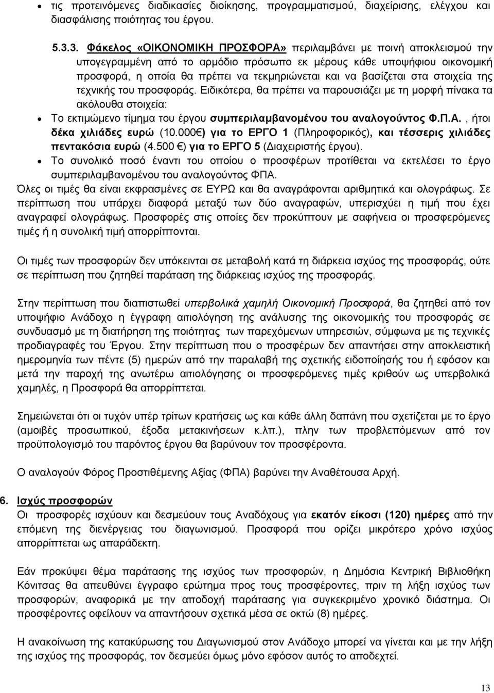 βασίζεται στα στοιχεία της τεχνικής του προσφοράς. Ειδικότερα, θα πρέπει να παρουσιάζει με τη μορφή πίνακα τα ακόλουθα στοιχεία: Το εκτιμώμενο τίμημα του έργου συμπεριλαμβανομένου του αναλογούντος Φ.