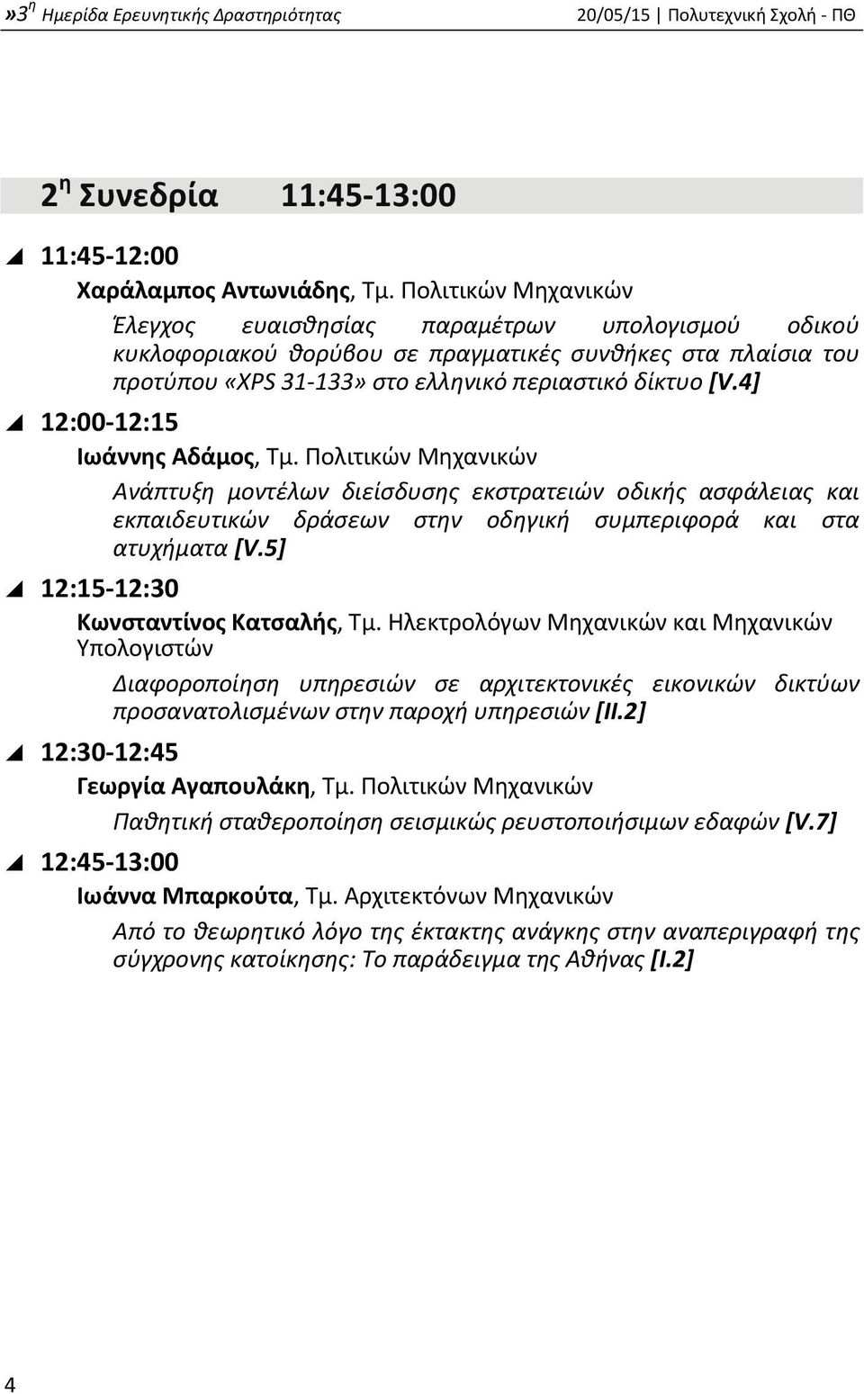 4] 12:00 12:15 Ιωάννης Αδάμος, Τμ. Πολιτικών Μηχανικών Ανάπτυξη μοντέλων διείσδυσης εκστρατειών οδικής ασφάλειας και εκπαιδευτικών δράσεων στην οδηγική συμπεριφορά και στα ατυχήματα [V.