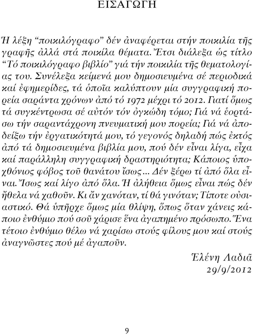 Γιατί ὅμως τά συγκέντρωσα σέ αὐτόν τόν ὀγκώδη τόμο; Γιά νά ἑορτάσω τήν σαραντάχρονη πνευματική μου πορεία; Γιά νά ἀποδείξω τήν ἐργατικότητά μου, τό γεγονός δηλαδή πώς ἐκτός ἀπό τά δημοσιευμένα βιβλία