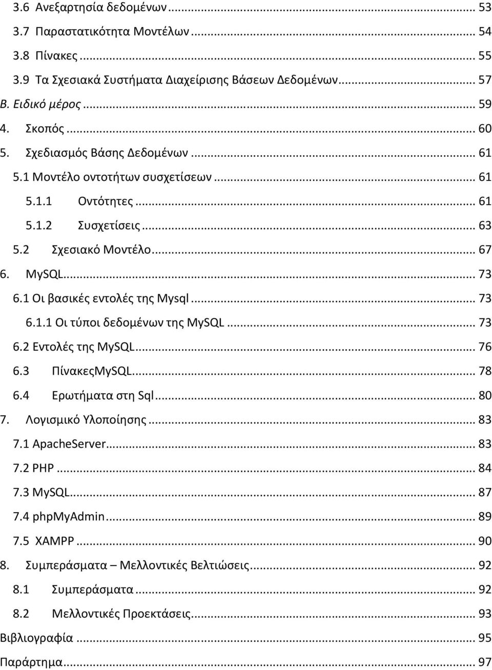 1 Οι βασικές εντολές της Mysql... 73 6.1.1 Οι τύποι δεδομένων της ΜySQL... 73 6.2 Εντολές της MySQL... 76 6.3 ΠίνακεςMySQL... 78 6.4 Ερωτήματα στη Sql... 80 7. Λογισμικό Υλοποίησης... 83 7.