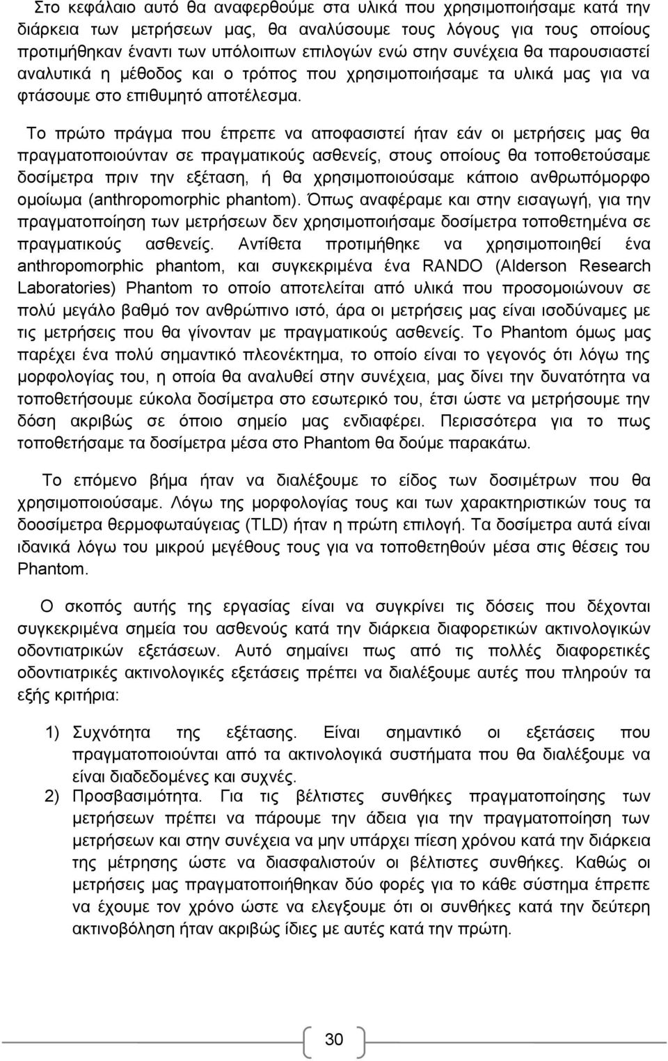 Το πρώτο πράγμα που έπρεπε να αποφασιστεί ήταν εάν οι μετρήσεις μας θα πραγματοποιούνταν σε πραγματικούς ασθενείς, στους οποίους θα τοποθετούσαμε δοσίμετρα πριν την εξέταση, ή θα χρησιμοποιούσαμε