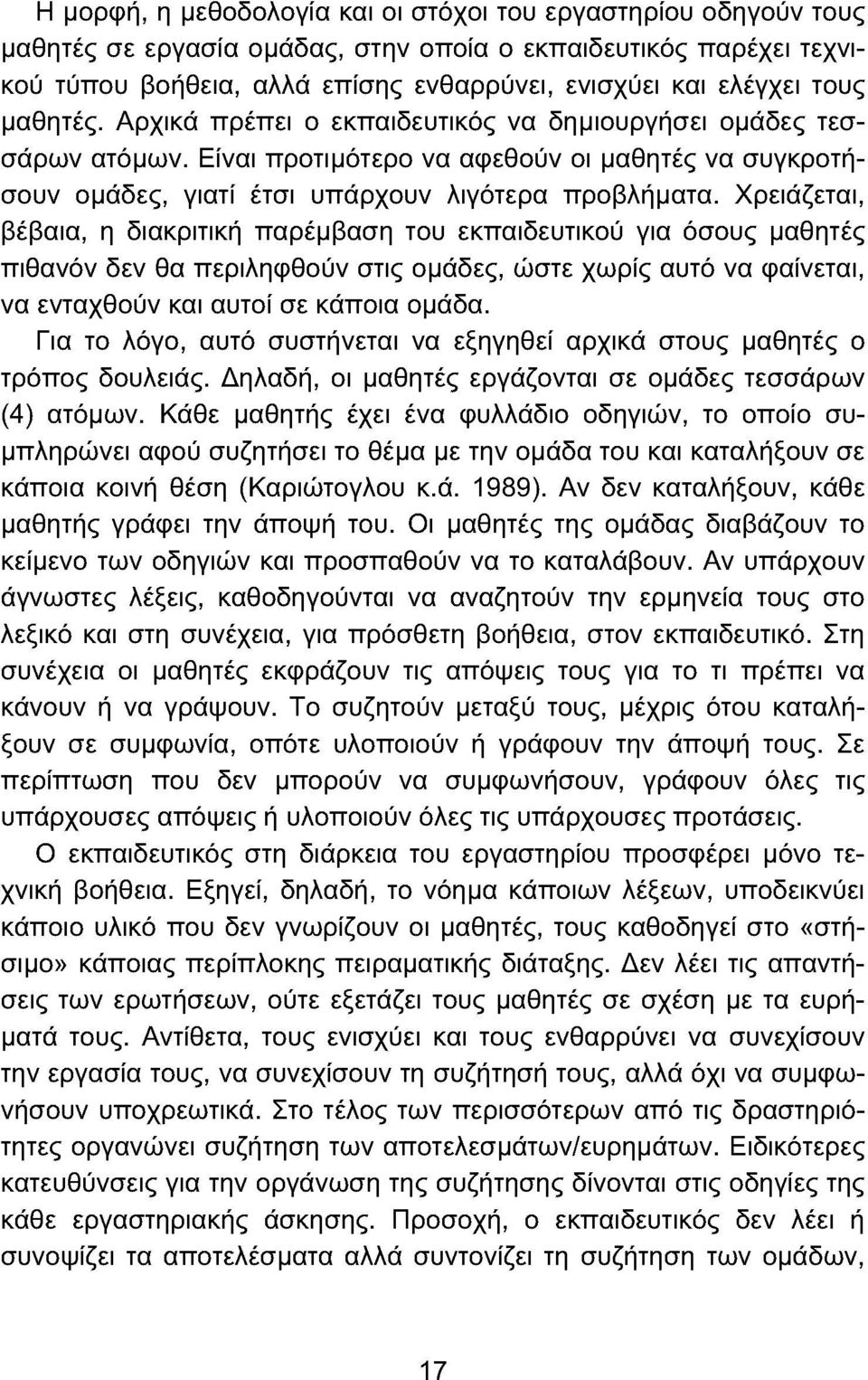 Χρειάζεται, βέβαια, η διακριτική παρέμβαση του εκπαιδευτικού για όσους μαθητές πιθανόν δεν θα περιληφθούν στις ομάδες, ώστε χωρίς αυτό να φαίνεται, να ενταχθούν και αυτοί σε κάποια ομάδα.