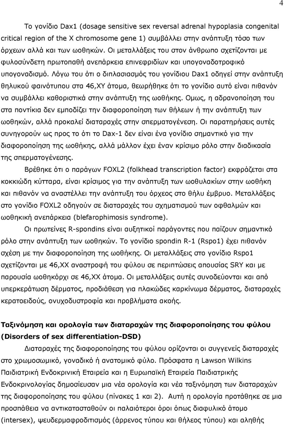 Λόγω του ότι ο διπλασιασμός του γονίδιου Dax1 οδηγεί στην ανάπτυξη θηλυκού φαινότυπου στα 46,ΧΥ άτομα, θεωρήθηκε ότι το γονίδιο αυτό είναι πιθανόν να συμβάλλει καθοριστικά στην ανάπτυξη της ωοθήκης.