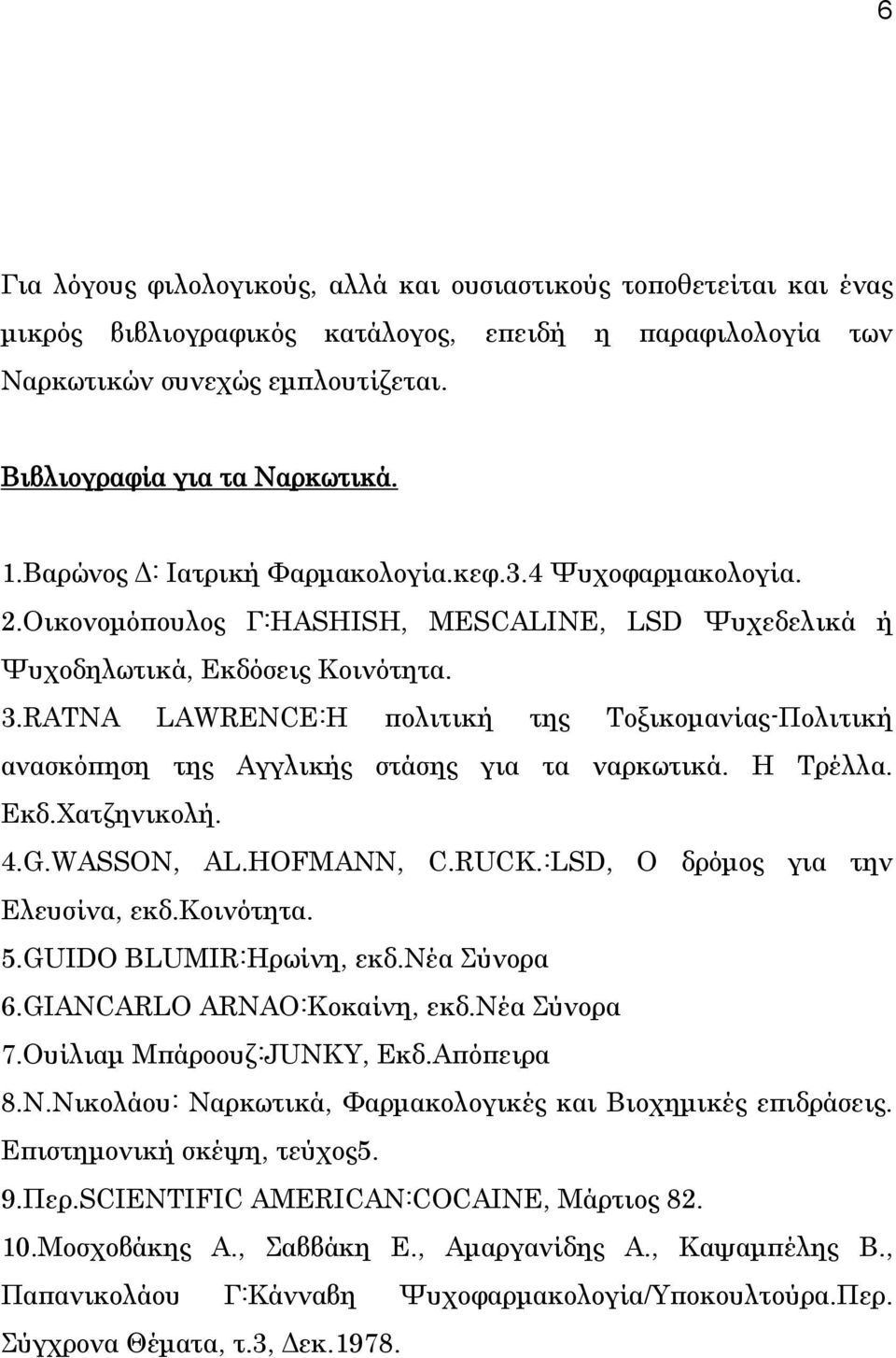 RATNA LAWRENCE:Η πολιτική της Τοξικομανίας-Πολιτική ανασκόπηση της Αγγλικής στάσης για τα ναρκωτικά. Η Τρέλλα. Εκδ.Χατζηνικολή. 4.G.WASSON, AL.HOFMANN, C.RUCK.:LSD, Ο δρόμος για την Ελευσίνα, εκδ.