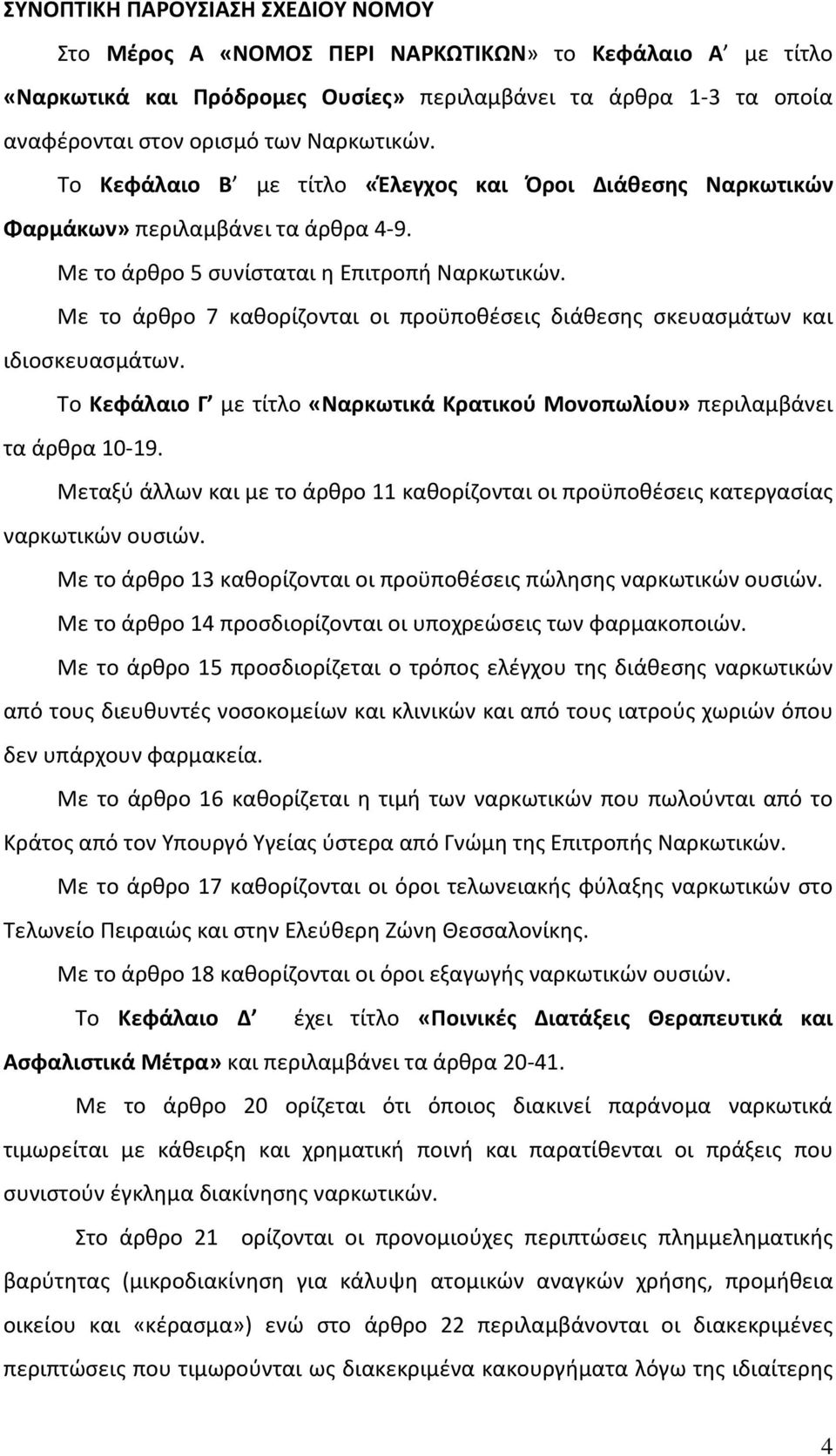 Με το άρθρο 7 καθορίζονται οι προϋποθέσεις διάθεσης σκευασμάτων και ιδιοσκευασμάτων. Το Κεφάλαιο Γ με τίτλο «Ναρκωτικά Κρατικού Μονοπωλίου» περιλαμβάνει τα άρθρα 10-19.