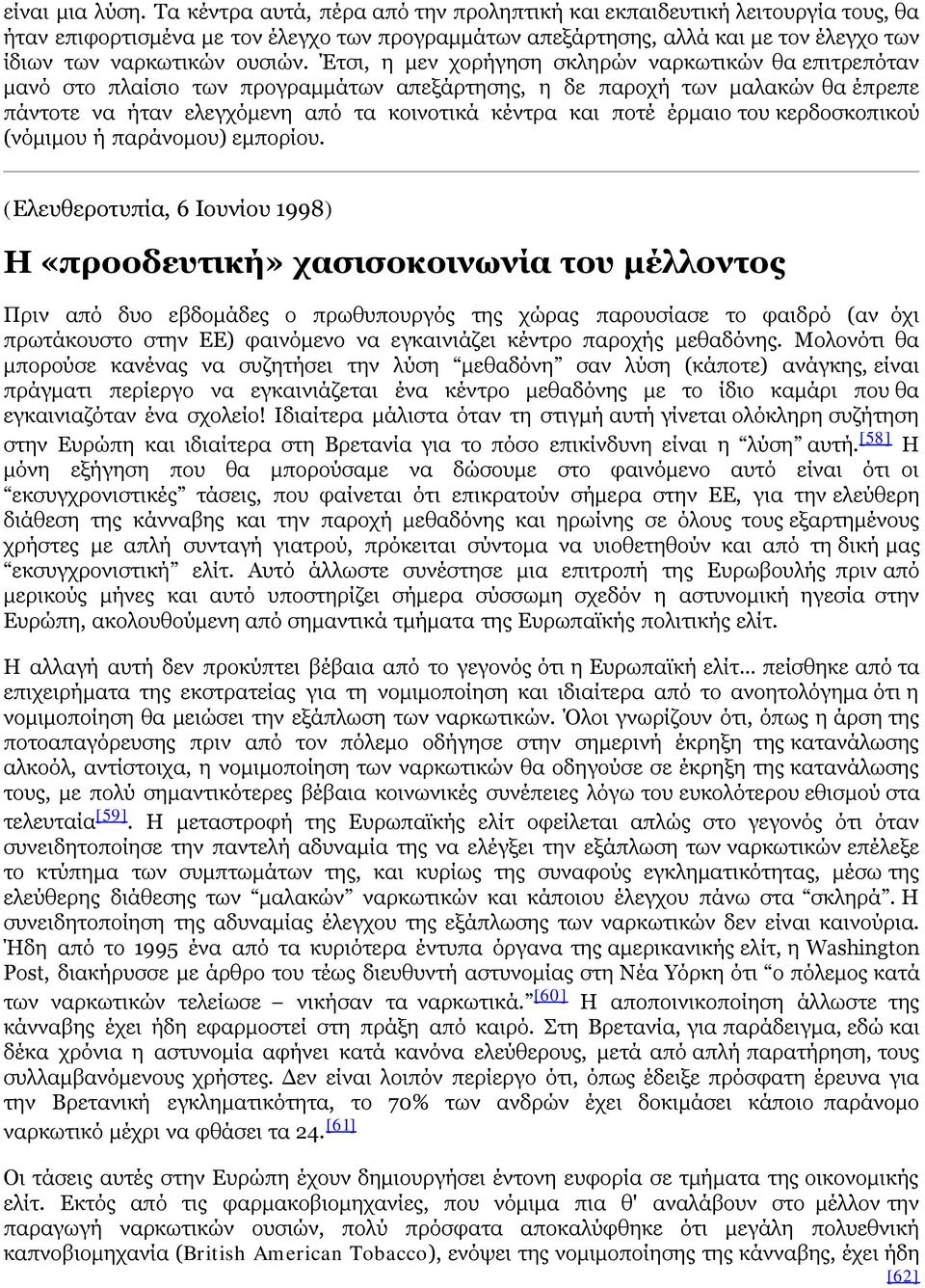 Έτσι, η μεν χορήγηση σκληρών ναρκωτικών θα επιτρεπόταν μανό στο πλαίσιο των προγραμμάτων απεξάρτησης, η δε παροχή των μαλακών θα έπρεπε πάντοτε να ήταν ελεγχόμενη από τα κοινοτικά κέντρα και ποτέ