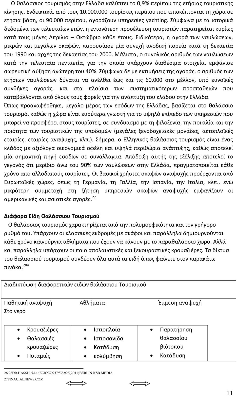 Ειδικότερα, η αγορά των ναυλώσεων, μικρών και μεγάλων σκαφών, παρουσίασε μία συνεχή ανοδική πορεία κατά τη δεκαετία του 1990 και αρχές της δεκαετίας του 2000.