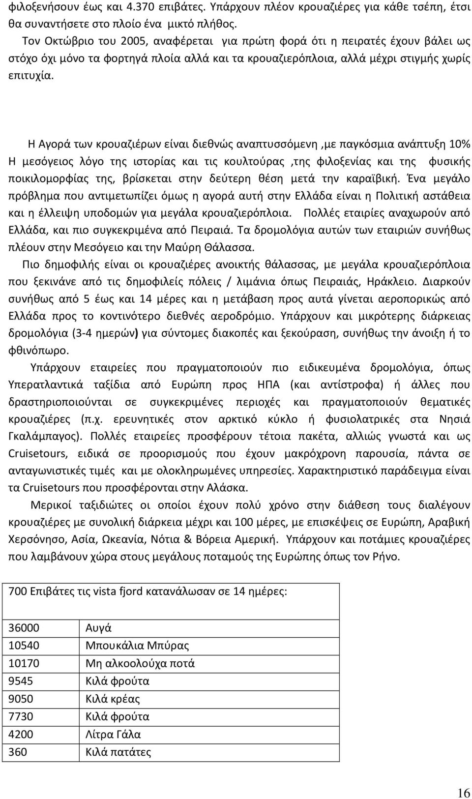 Η Αγορά των κρουαζιέρων είναι διεθνώς αναπτυσσόμενη,με παγκόσμια ανάπτυξη 10% Η μεσόγειος λόγο της ιστορίας και τις κουλτούρας,της φιλοξενίας και της φυσικής ποικιλομορφίας της, βρίσκεται στην