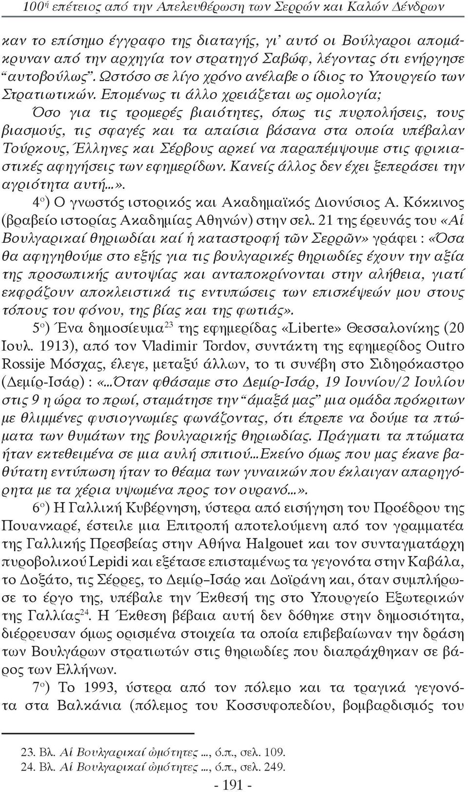 Επομένως τι άλλο χρειάζεται ως ομολογία; Όσο για τις τρομερές βιαιότητες, όπως τις πυρπολήσεις, τους βιασμούς, τις σφαγές και τα απαίσια βάσανα στα οποία υπέβαλαν Τούρκους, Έλληνες και Σέρβους αρκεί