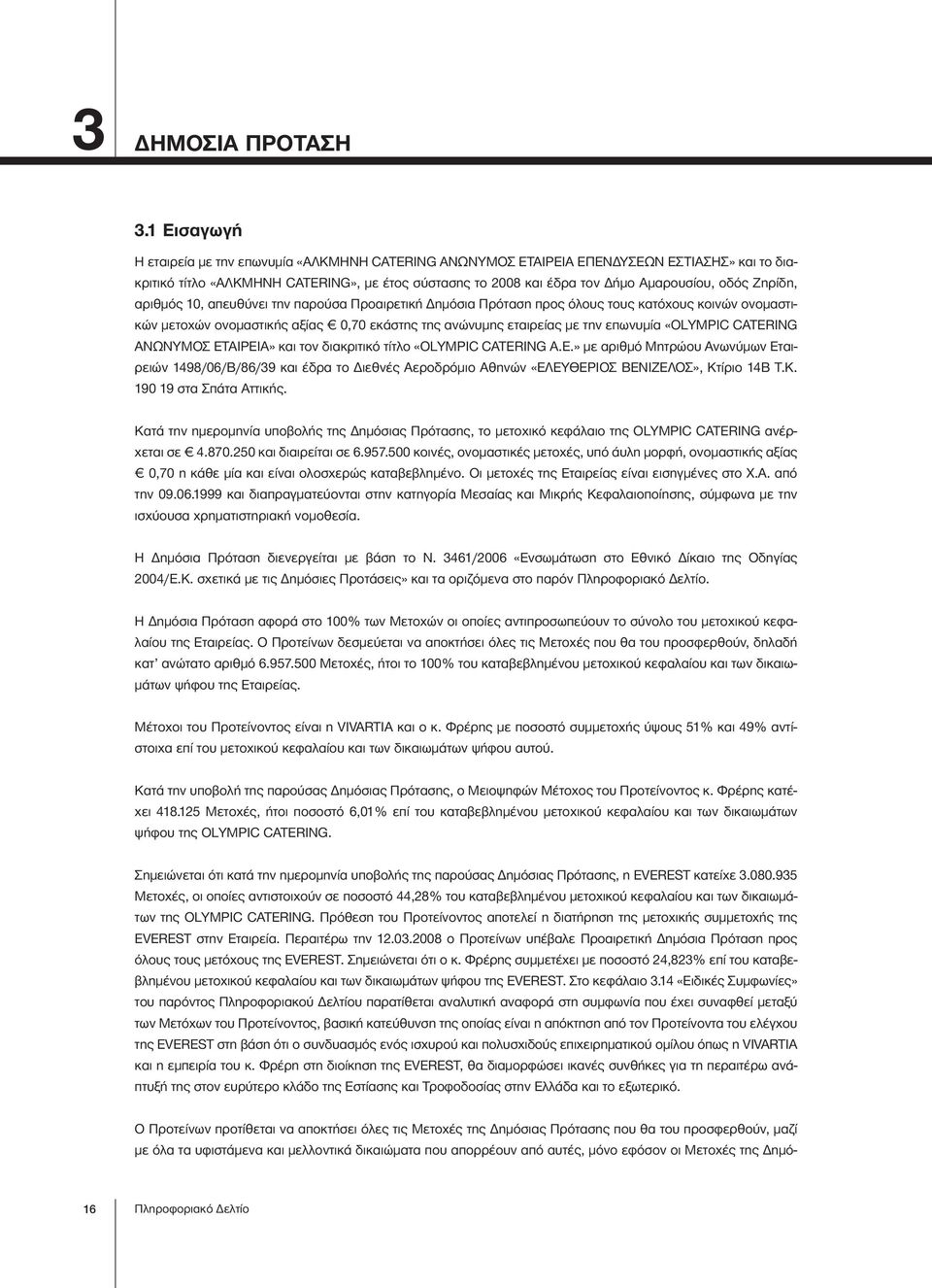 Ζηρίδη, αριθμός 10, απευθύνει την παρούσα Προαιρετική Δημόσια Πρόταση προς όλους τους κατόχους κοινών ονομαστικών μετοχών ονομαστικής αξίας 0,70 εκάστης της ανώνυμης εταιρείας με την επωνυμία