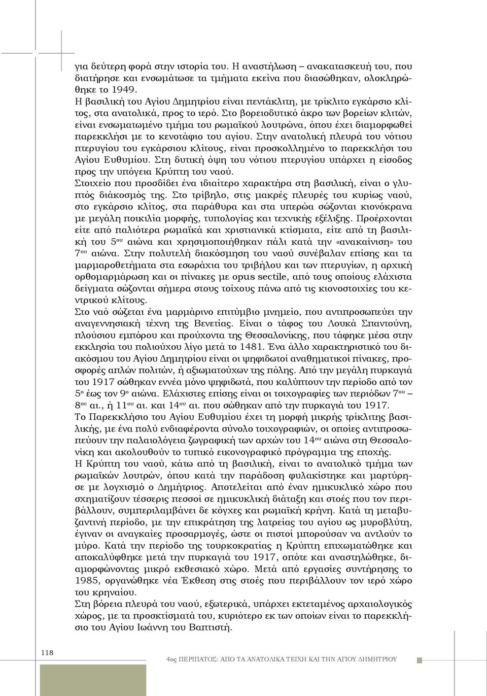 Στο βορειοδυτικό άκρο των βορείων κλιτών, είναι ενσωματωμένο τμήμα του ρωμαϊκού λουτρώνα, όπου έχει διαμορφωθεί παρεκκλήσι με το κενοτάφιο του αγίου.