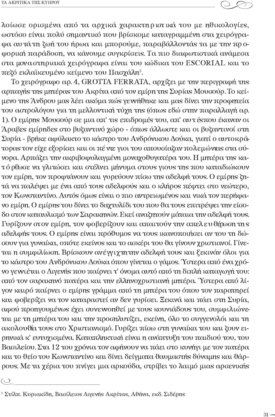 Τα πιο διαφωτιστικά ανάμεσα στα μον α στηριακά χειρόγραφα είναι του κώδικα του ESCORIAL και το πεζό εκλαϊκευμένο κείμενο του Πασχάλη 3. Το χειρόγραφο αρ.