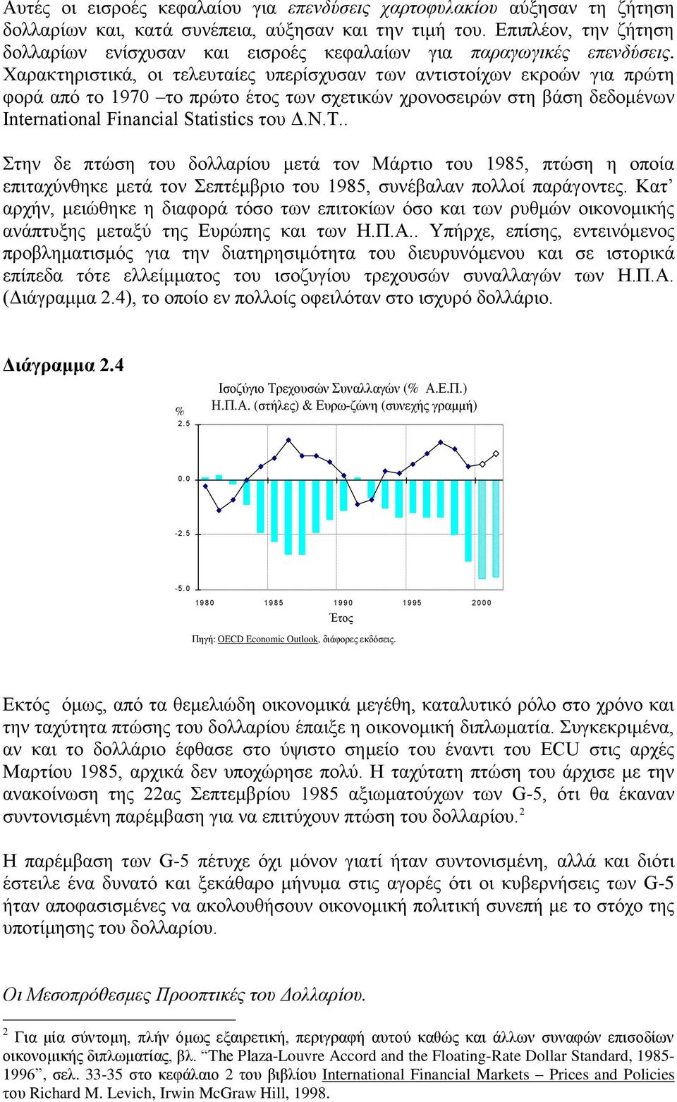 Χαρακτηριστικά, οι τελευταίες υπερίσχυσαν των αντιστοίχων εκροών για πρώτη φορά από το 1970 το πρώτο έτος των σχετικών χρονοσειρών στη βάση δεδομένων International Financial Statistics του Δ.Ν.Τ.